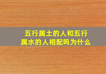 五行属土的人和五行属水的人相配吗为什么