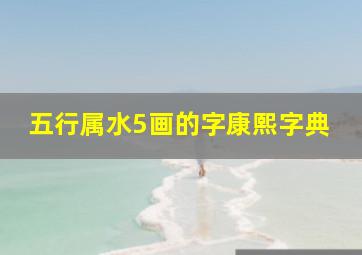 五行属水5画的字康熙字典