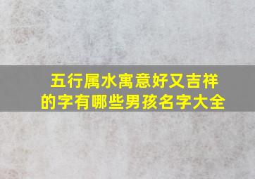 五行属水寓意好又吉祥的字有哪些男孩名字大全