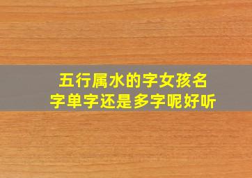 五行属水的字女孩名字单字还是多字呢好听