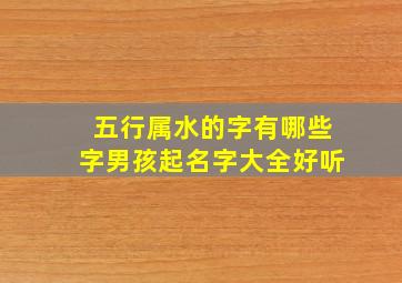 五行属水的字有哪些字男孩起名字大全好听