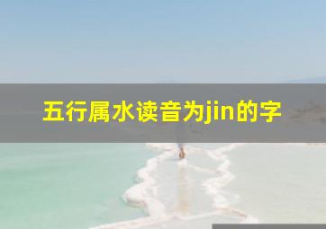 五行属水读音为jin的字