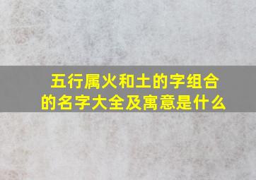 五行属火和土的字组合的名字大全及寓意是什么