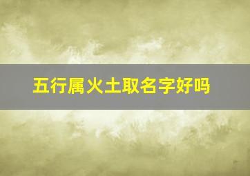 五行属火土取名字好吗