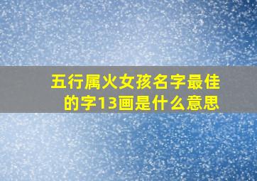 五行属火女孩名字最佳的字13画是什么意思