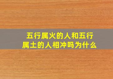 五行属火的人和五行属土的人相冲吗为什么