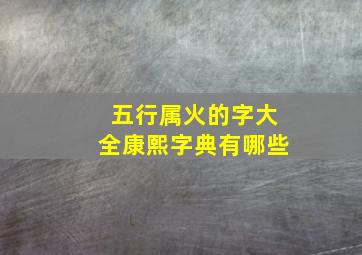 五行属火的字大全康熙字典有哪些