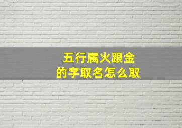 五行属火跟金的字取名怎么取