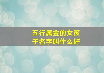 五行属金的女孩子名字叫什么好