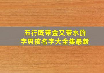 五行既带金又带水的字男孩名字大全集最新