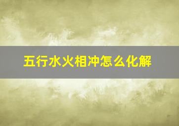 五行水火相冲怎么化解