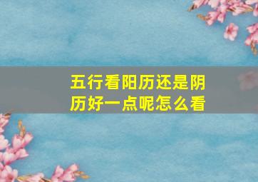 五行看阳历还是阴历好一点呢怎么看