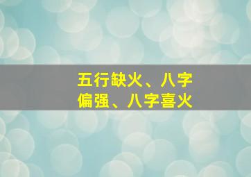 五行缺火、八字偏强、八字喜火