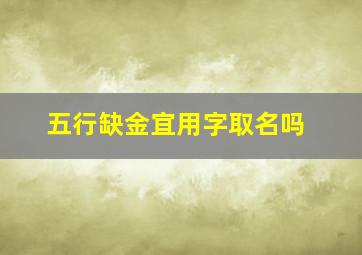 五行缺金宜用字取名吗