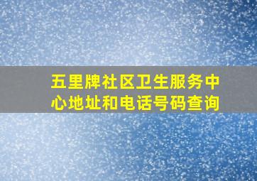 五里牌社区卫生服务中心地址和电话号码查询