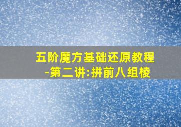 五阶魔方基础还原教程-第二讲:拼前八组棱