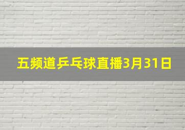 五频道乒乓球直播3月31日