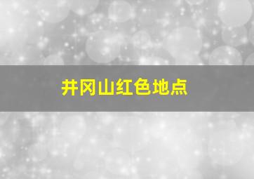 井冈山红色地点