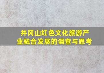 井冈山红色文化旅游产业融合发展的调查与思考