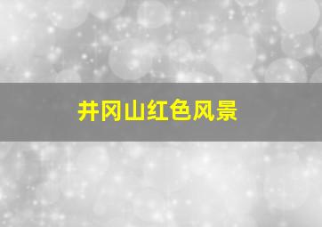 井冈山红色风景