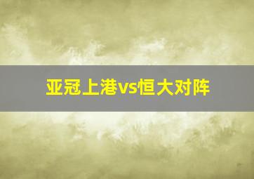 亚冠上港vs恒大对阵