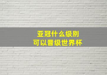 亚冠什么级别可以晋级世界杯