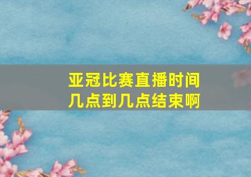 亚冠比赛直播时间几点到几点结束啊