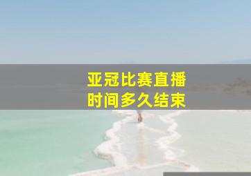 亚冠比赛直播时间多久结束