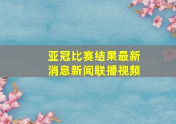 亚冠比赛结果最新消息新闻联播视频