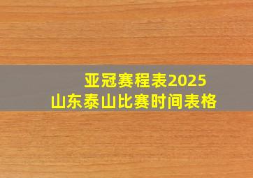 亚冠赛程表2025山东泰山比赛时间表格