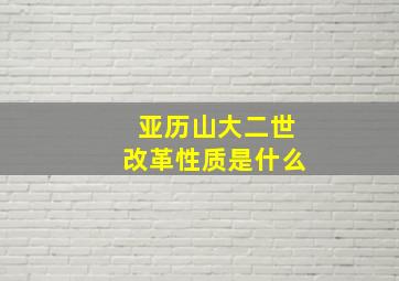 亚历山大二世改革性质是什么