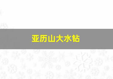 亚历山大水钻