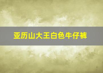 亚历山大王白色牛仔裤