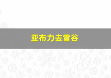 亚布力去雪谷