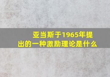 亚当斯于1965年提出的一种激励理论是什么