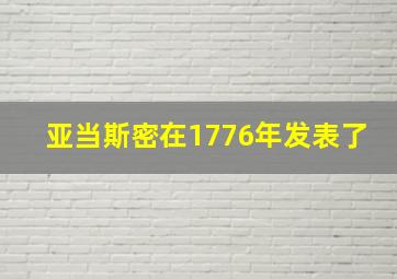 亚当斯密在1776年发表了