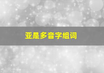 亚是多音字组词