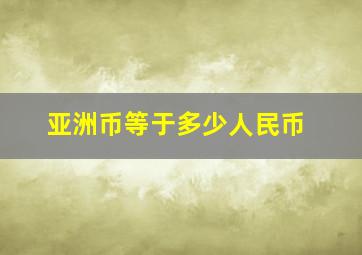 亚洲币等于多少人民币