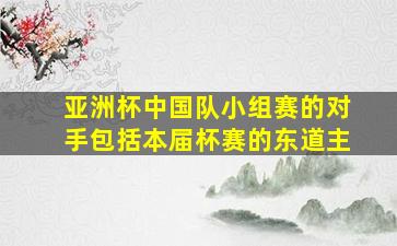 亚洲杯中国队小组赛的对手包括本届杯赛的东道主