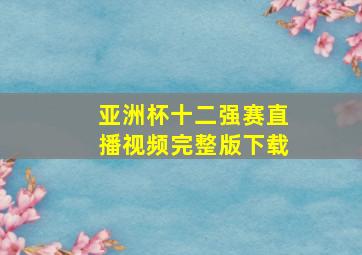 亚洲杯十二强赛直播视频完整版下载