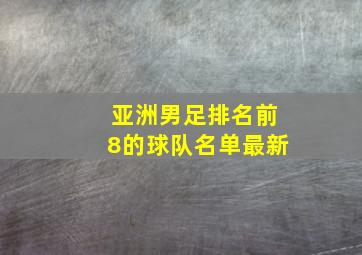 亚洲男足排名前8的球队名单最新