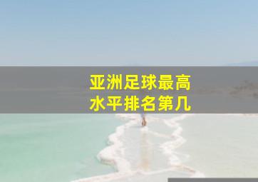 亚洲足球最高水平排名第几