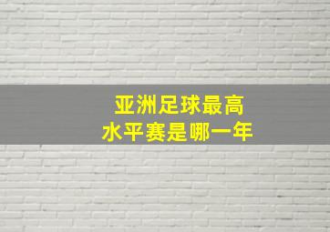 亚洲足球最高水平赛是哪一年