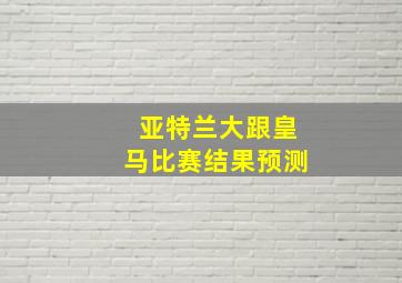 亚特兰大跟皇马比赛结果预测