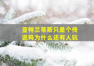 亚特兰蒂斯只是个传说吗为什么还有人玩