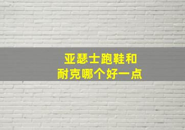 亚瑟士跑鞋和耐克哪个好一点