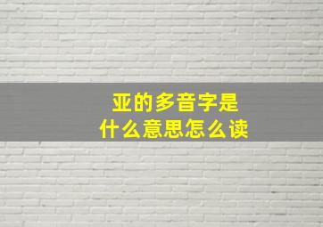 亚的多音字是什么意思怎么读