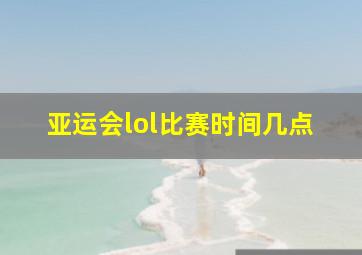 亚运会lol比赛时间几点