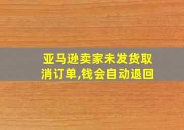 亚马逊卖家未发货取消订单,钱会自动退回