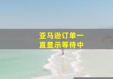 亚马逊订单一直显示等待中